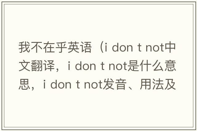 我不在乎英語(yǔ)（i don t not中文翻譯，i don t not是什么意思，i don t not發(fā)音、用法及例句）