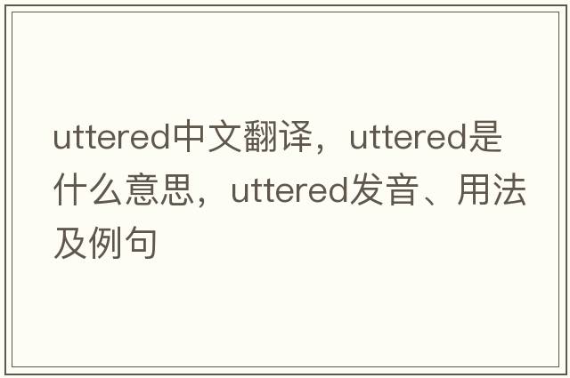uttered中文翻譯，uttered是什么意思，uttered發(fā)音、用法及例句
