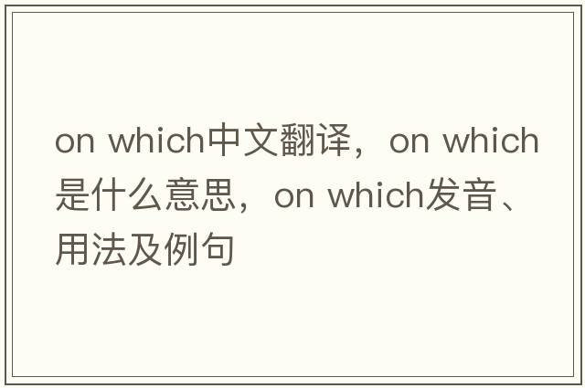 on which中文翻譯，on which是什么意思，on which發(fā)音、用法及例句