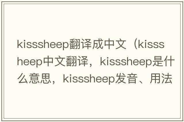 kisssheep翻譯成中文（kisssheep中文翻譯，kisssheep是什么意思，kisssheep發(fā)音、用法及例句）