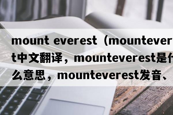 mount everest（mounteverest中文翻譯，mounteverest是什么意思，mounteverest發(fā)音、用法及例句）