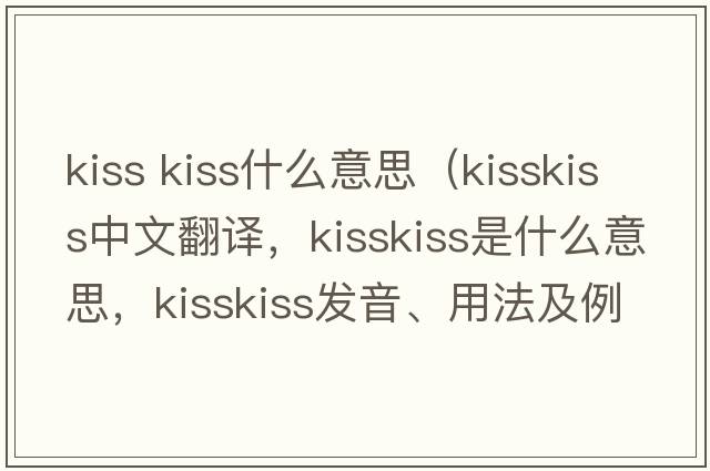 kiss kiss什么意思（kisskiss中文翻譯，kisskiss是什么意思，kisskiss發(fā)音、用法及例句）