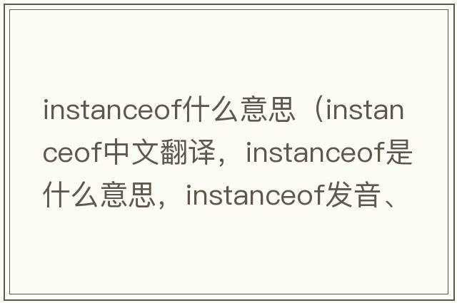 instanceof什么意思（instanceof中文翻譯，instanceof是什么意思，instanceof發(fā)音、用法及例句）