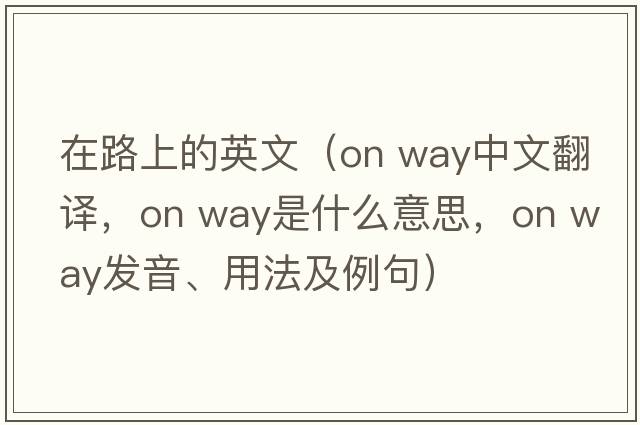 在路上的英文（on way中文翻譯，on way是什么意思，on way發(fā)音、用法及例句）