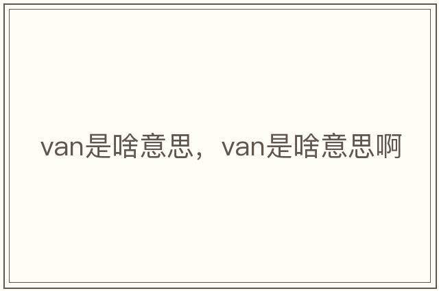 van是啥意思，van是啥意思啊