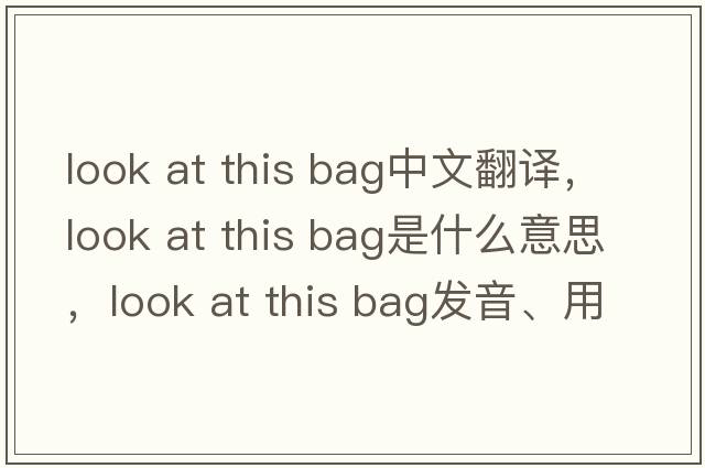 look at this bag中文翻譯，look at this bag是什么意思，look at this bag發(fā)音、用法及例句
