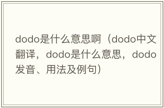 dodo是什么意思?。╠odo中文翻譯，dodo是什么意思，dodo發(fā)音、用法及例句）