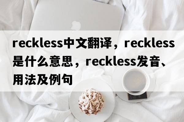 reckless中文翻譯，reckless是什么意思，reckless發(fā)音、用法及例句