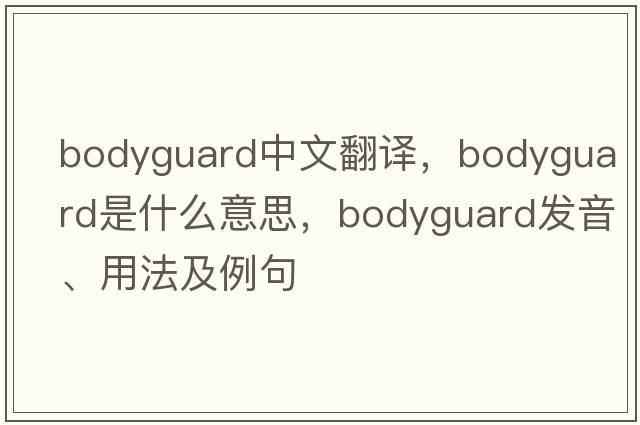 bodyguard中文翻譯，bodyguard是什么意思，bodyguard發(fā)音、用法及例句