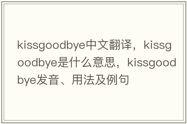 kissgoodbye中文翻譯，kissgoodbye是什么意思，kissgoodbye發(fā)音、用法及例句