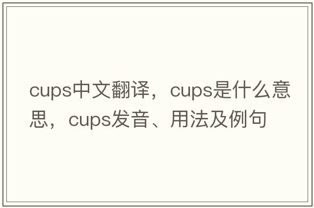 cups中文翻譯，cups是什么意思，cups發(fā)音、用法及例句