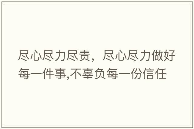 盡心盡力盡責，盡心盡力做好每一件事,不辜負每一份信任