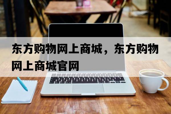 東方購物網(wǎng)上商城，東方購物網(wǎng)上商城官網(wǎng)
