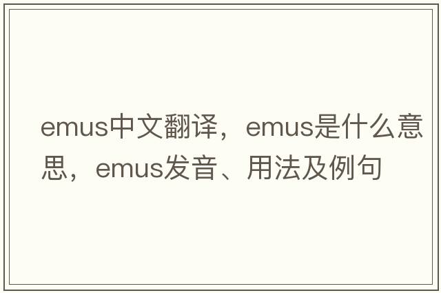 emus中文翻譯，emus是什么意思，emus發(fā)音、用法及例句