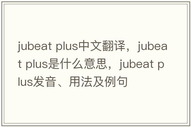 jubeat plus中文翻譯，jubeat plus是什么意思，jubeat plus發(fā)音、用法及例句