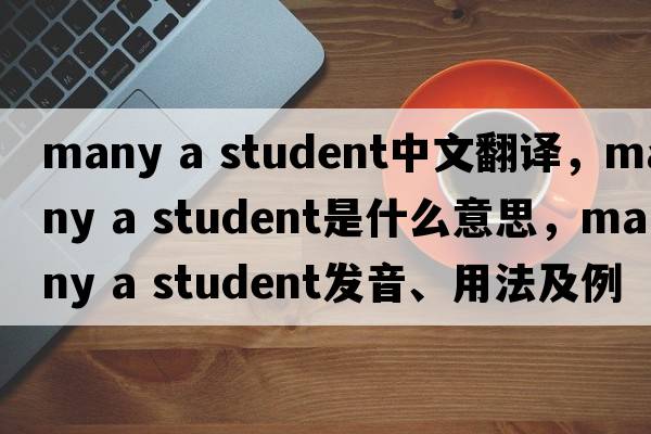 many a student中文翻譯，many a student是什么意思，many a student發(fā)音、用法及例句