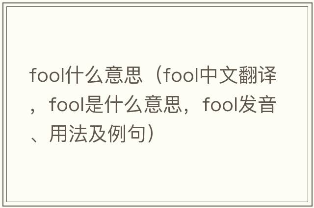 fool什么意思（fool中文翻譯，fool是什么意思，fool發(fā)音、用法及例句）
