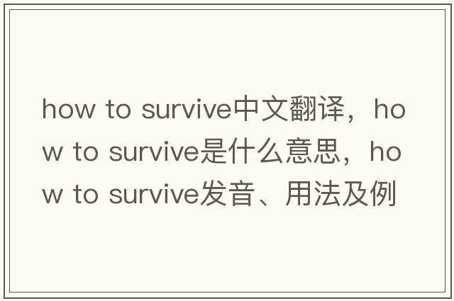 how to survive中文翻譯，how to survive是什么意思，how to survive發(fā)音、用法及例句