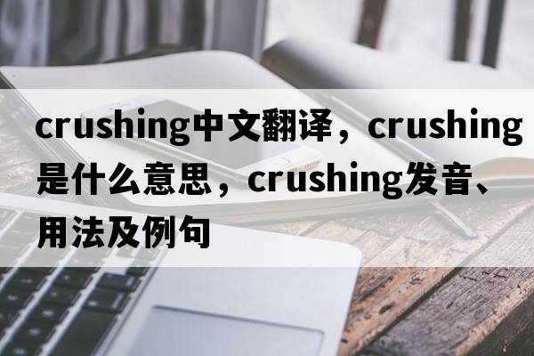 crushing中文翻譯，crushing是什么意思，crushing發(fā)音、用法及例句