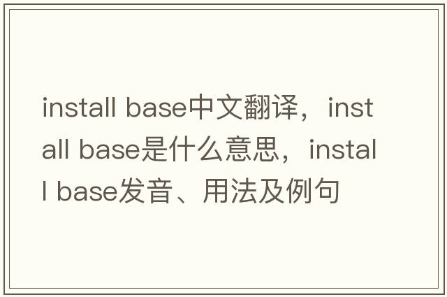 install base中文翻譯，install base是什么意思，install base發(fā)音、用法及例句