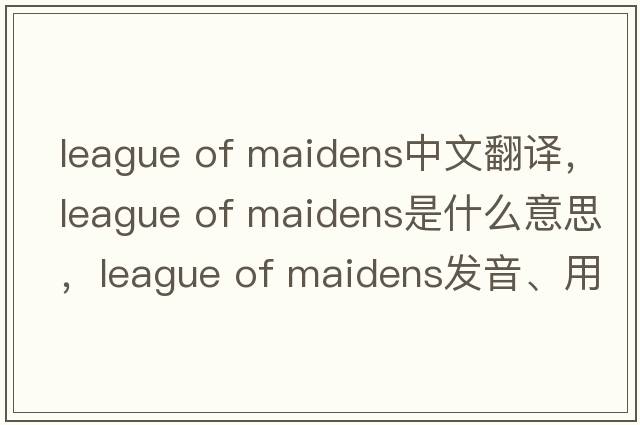 league of maidens中文翻譯，league of maidens是什么意思，league of maidens發(fā)音、用法及例句