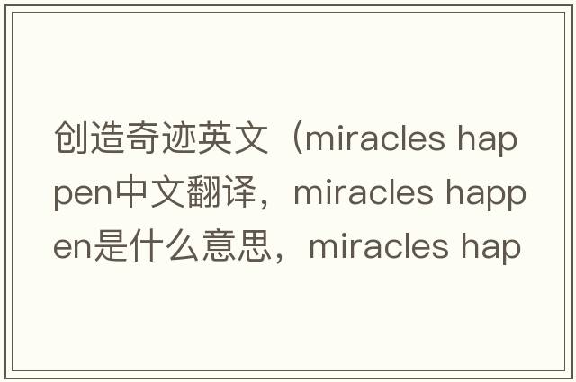 創(chuàng  )造奇跡英文（miracles happen中文翻譯，miracles happen是什么意思，miracles happen發(fā)音、用法及例句）