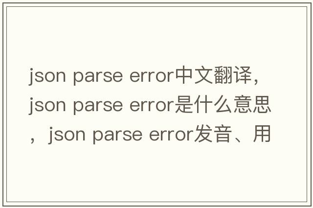 json parse error中文翻譯，json parse error是什么意思，json parse error發(fā)音、用法及例句