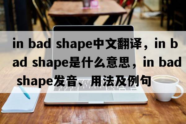 in bad shape中文翻譯，in bad shape是什么意思，in bad shape發(fā)音、用法及例句