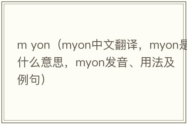 m yon（myon中文翻譯，myon是什么意思，myon發(fā)音、用法及例句）