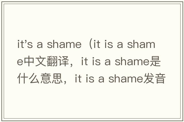 it's a shame（it is a shame中文翻譯，it is a shame是什么意思，it is a shame發(fā)音、用法及例句）