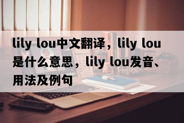 lily lou中文翻譯，lily lou是什么意思，lily lou發(fā)音、用法及例句