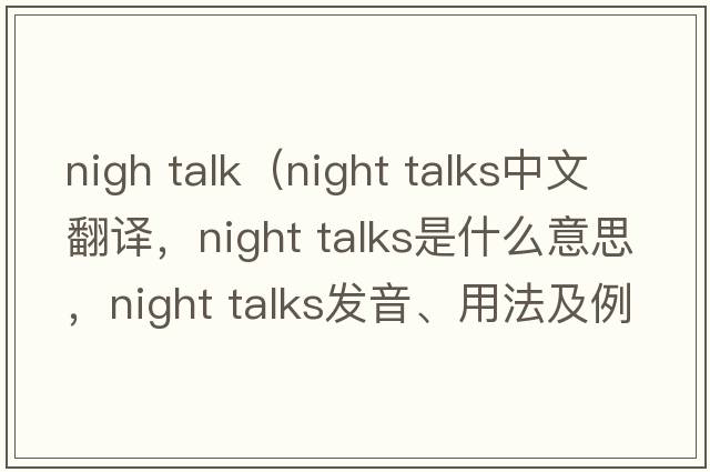 nigh talk（night talks中文翻譯，night talks是什么意思，night talks發(fā)音、用法及例句）
