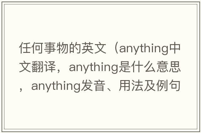 任何事物的英文（anything中文翻譯，anything是什么意思，anything發(fā)音、用法及例句）