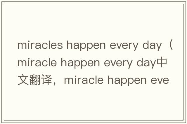 miracles happen every day（miracle happen every day中文翻譯，miracle happen every day是什么意思，miracle happen