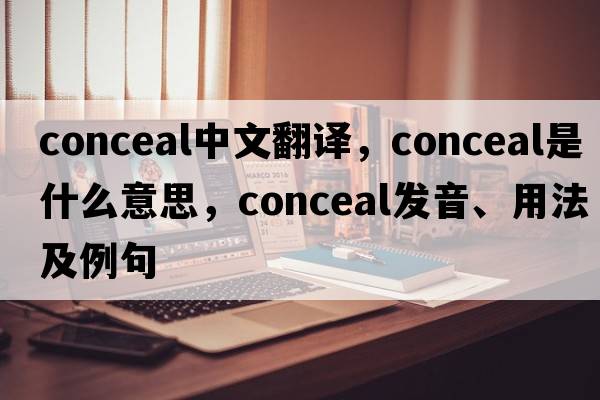 conceal中文翻譯，conceal是什么意思，conceal發(fā)音、用法及例句