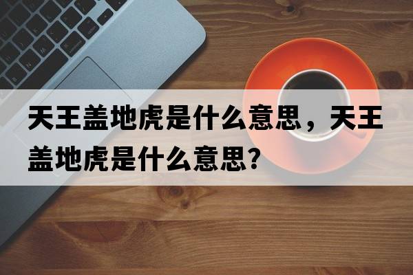 天王蓋地虎是什么意思，天王蓋地虎是什么意思？