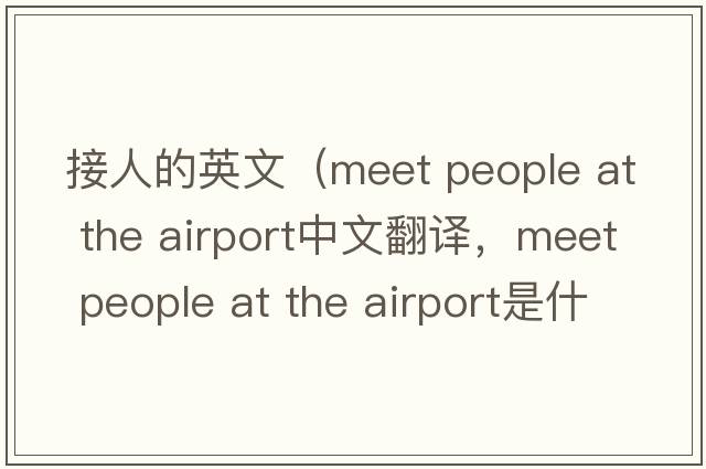 接人的英文（meet people at the airport中文翻譯，meet people at the airport是什么意思，meet people at the airport發(fā)音、用法