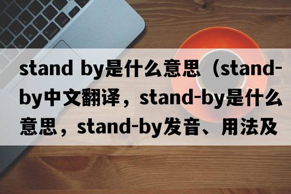 stand by是什么意思（stand-by中文翻譯，stand-by是什么意思，stand-by發(fā)音、用法及例句）