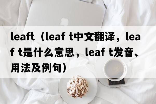 leaft（leaf t中文翻譯，leaf t是什么意思，leaf t發(fā)音、用法及例句）