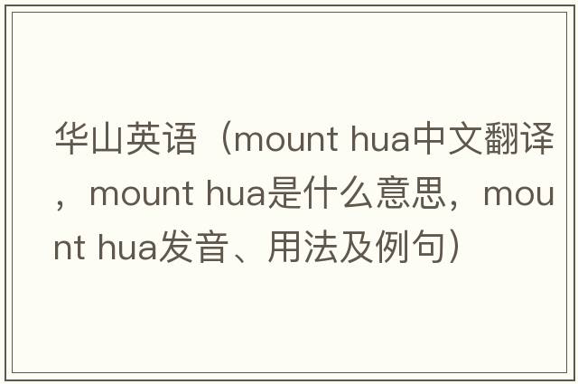 華山英語(yǔ)（mount hua中文翻譯，mount hua是什么意思，mount hua發(fā)音、用法及例句）