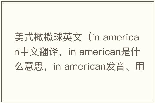 美式橄欖球英文（in american中文翻譯，in american是什么意思，in american發(fā)音、用法及例句）