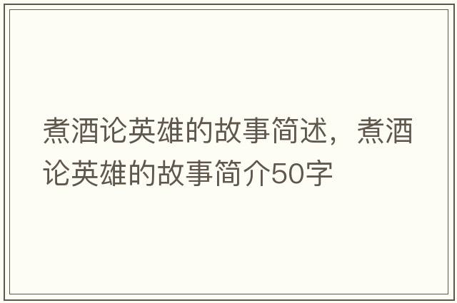 煮酒論英雄的故事簡(jiǎn)述，煮酒論英雄的故事簡(jiǎn)介50字