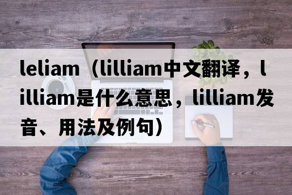leliam（lilliam中文翻譯，lilliam是什么意思，lilliam發(fā)音、用法及例句）