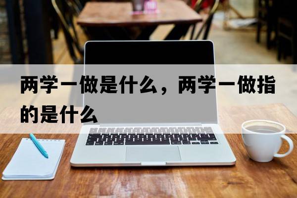兩學(xué)一做是什么，兩學(xué)一做指的是什么