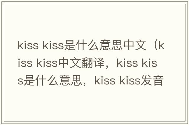 kiss kiss是什么意思中文（kiss kiss中文翻譯，kiss kiss是什么意思，kiss kiss發(fā)音、用法及例句）