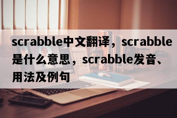 scrabble中文翻譯，scrabble是什么意思，scrabble發(fā)音、用法及例句