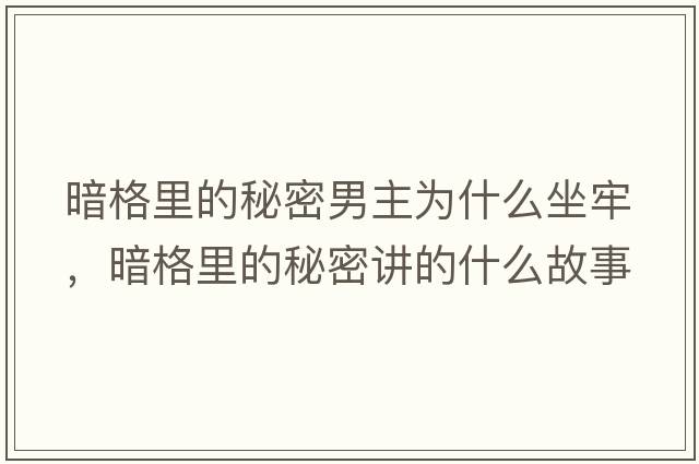 暗格里的秘密男主為什么坐牢，暗格里的秘密講的什么故事