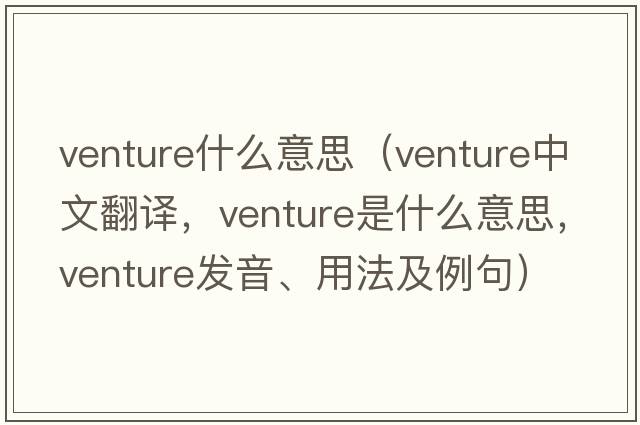 venture什么意思（venture中文翻譯，venture是什么意思，venture發(fā)音、用法及例句）