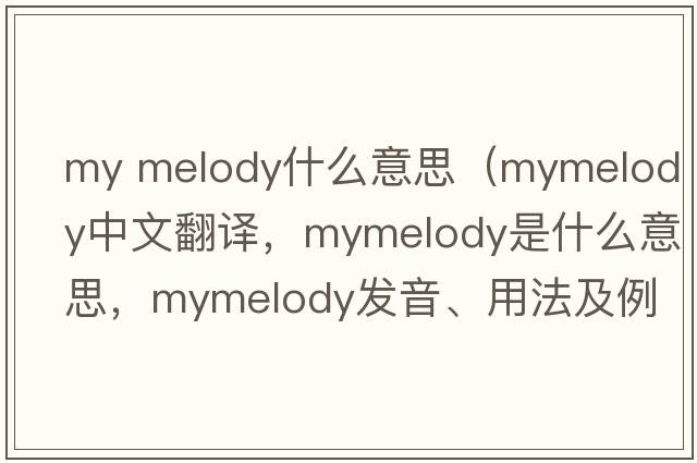 my melody什么意思（mymelody中文翻譯，mymelody是什么意思，mymelody發(fā)音、用法及例句）