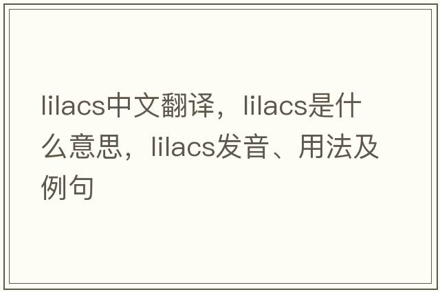 lilacs中文翻譯，lilacs是什么意思，lilacs發(fā)音、用法及例句